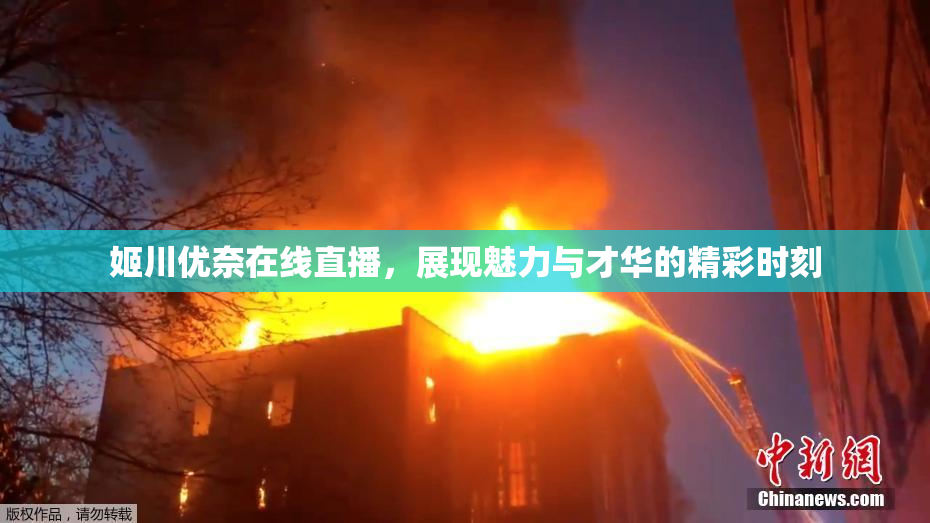 姬川优奈在线直播，展现魅力与才华的精彩时刻