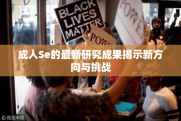 成人Se的最新研究成果揭示新方向与挑战