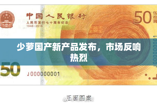 少萝国产新产品发布，市场反响热烈
