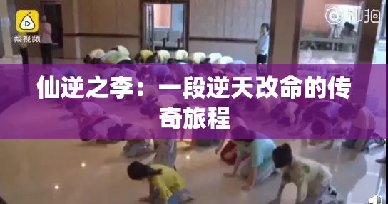 仙逆之李：一段逆天改命的传奇旅程