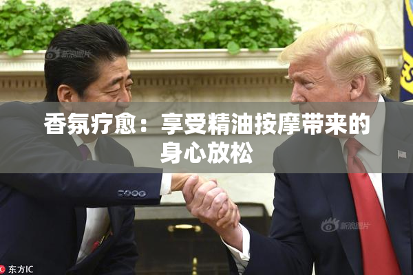 香氛疗愈：享受精油按摩带来的身心放松