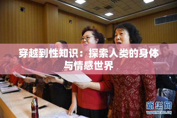 穿越到性知识：探索人类的身体与情感世界