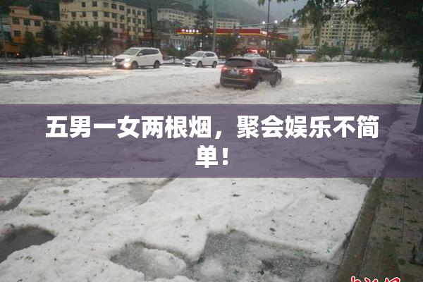 五男一女两根烟，聚会娱乐不简单！