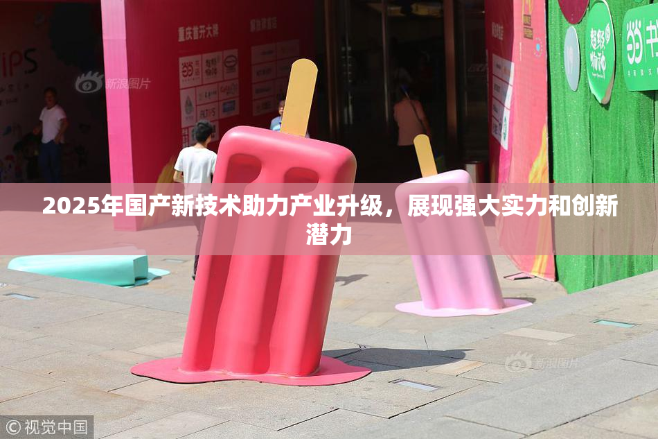 2025年国产新技术助力产业升级，展现强大实力和创新潜力