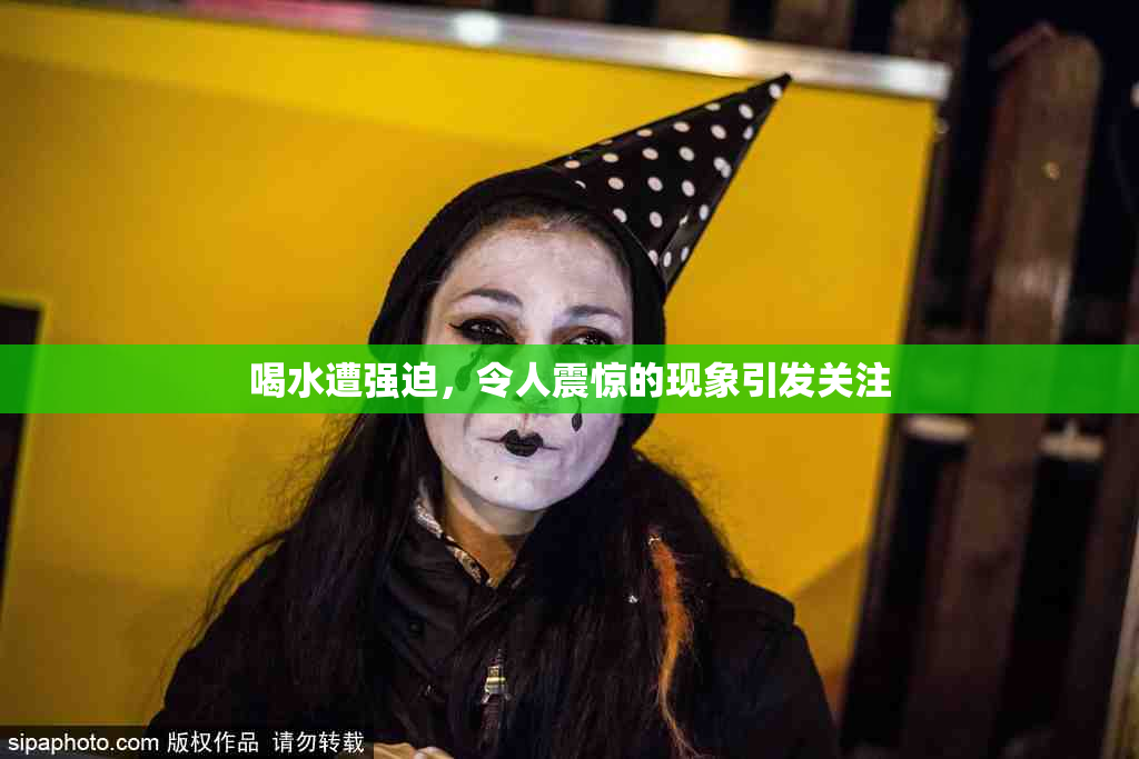 喝水遭强迫，令人震惊的现象引发关注