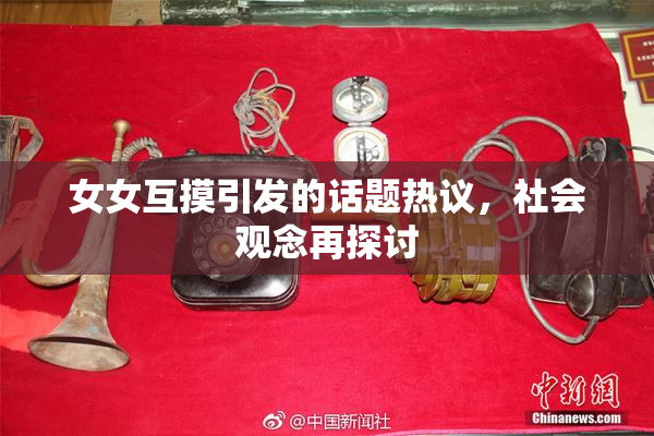 女女互摸引发的话题热议，社会观念再探讨