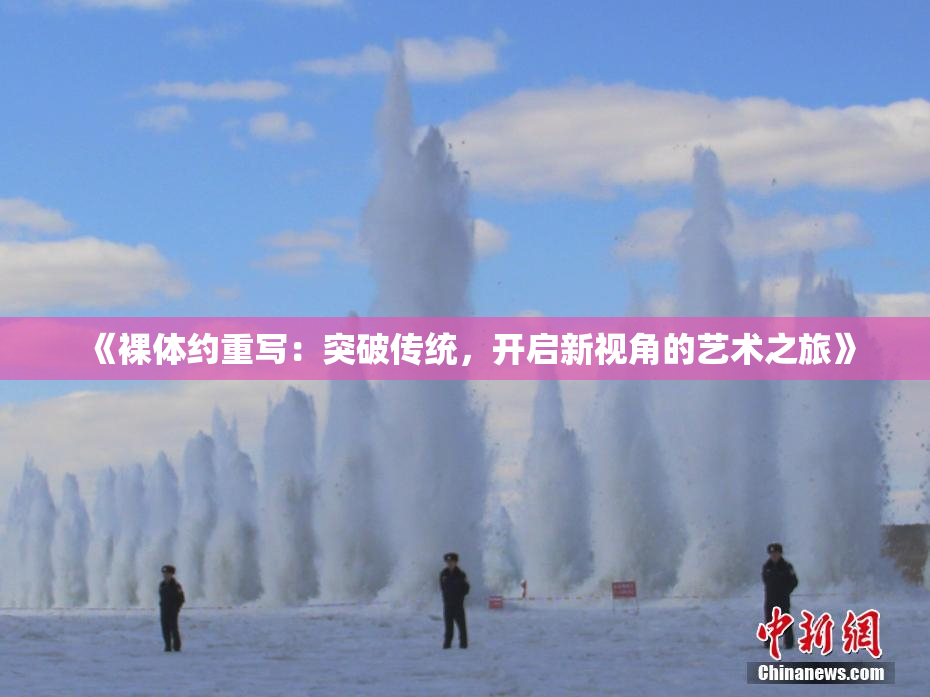 《裸体约重写：突破传统，开启新视角的艺术之旅》