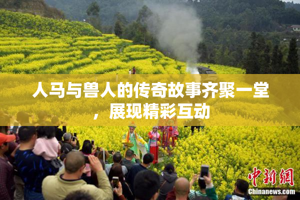 人马与兽人的传奇故事齐聚一堂，展现精彩互动