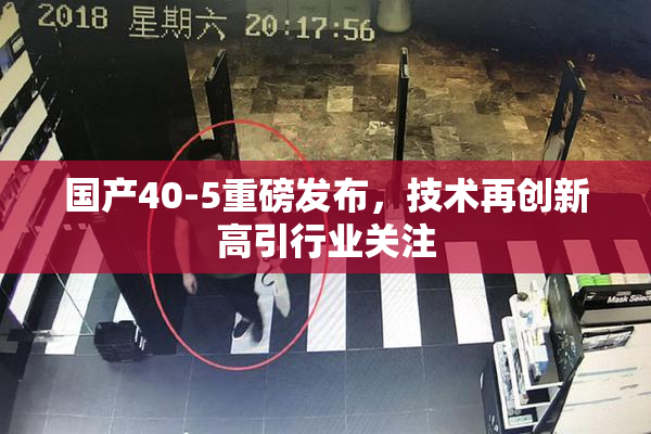 国产40-5重磅发布，技术再创新高引行业关注