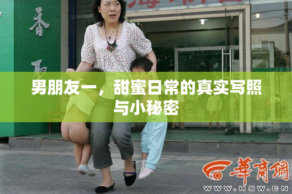 男朋友一，甜蜜日常的真实写照与小秘密