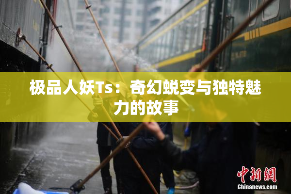 极品人妖Ts：奇幻蜕变与独特魅力的故事
