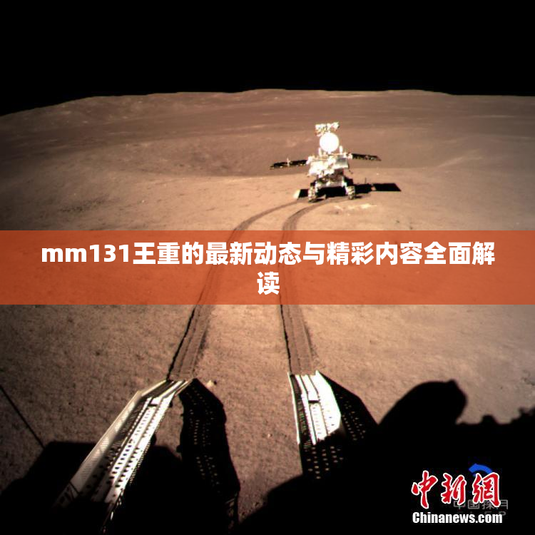 mm131王重的最新动态与精彩内容全面解读