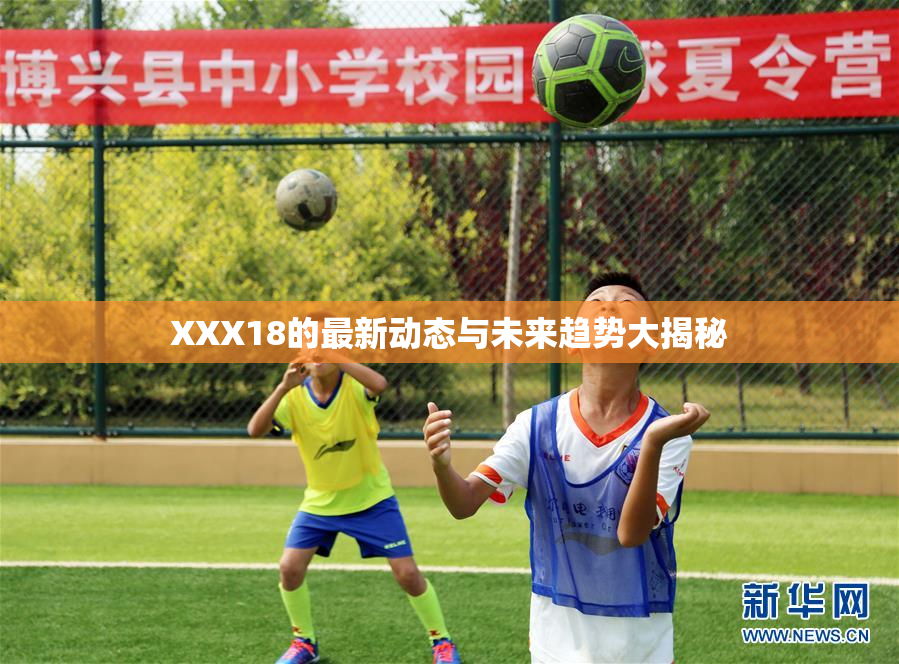 XXX18的最新动态与未来趋势大揭秘