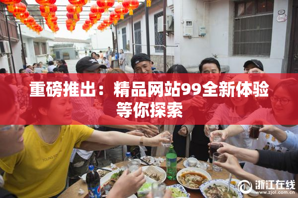 重磅推出：精品网站99全新体验等你探索