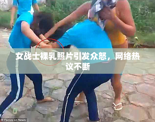 女战士裸乳照片引发众怒，网络热议不断