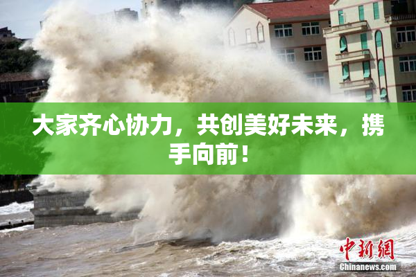 大家齐心协力，共创美好未来，携手向前！