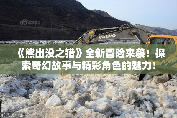 《熊出没之猎》全新冒险来袭！探索奇幻故事与精彩角色的魅力！