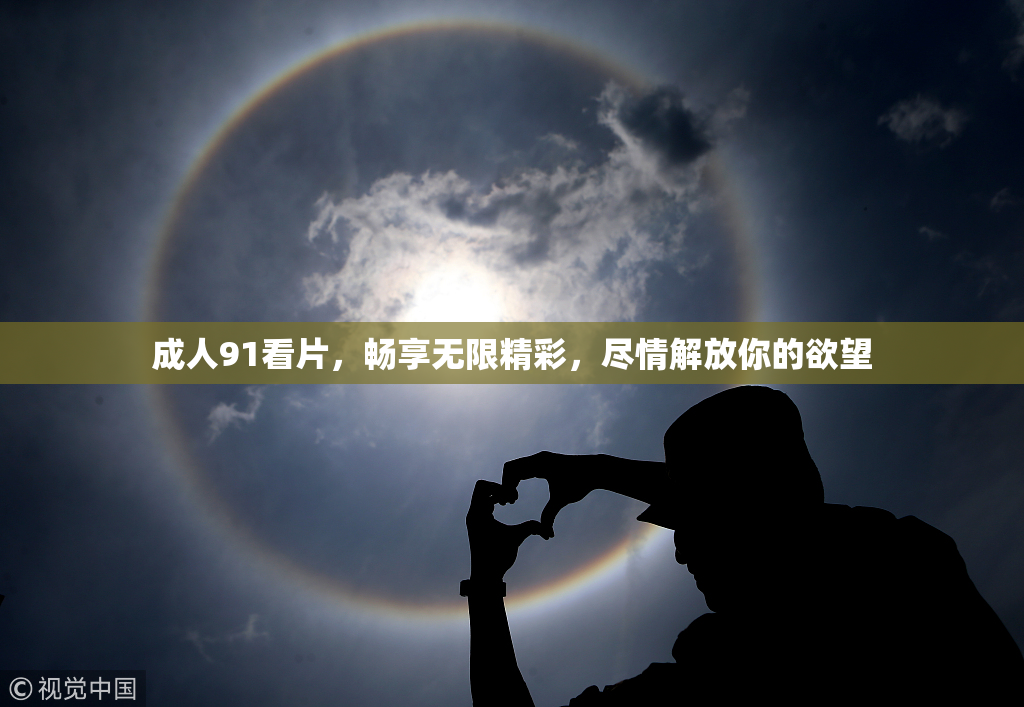 成人91看片，畅享无限精彩，尽情解放你的欲望