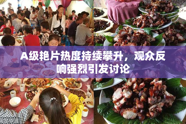 A级艳片热度持续攀升，观众反响强烈引发讨论