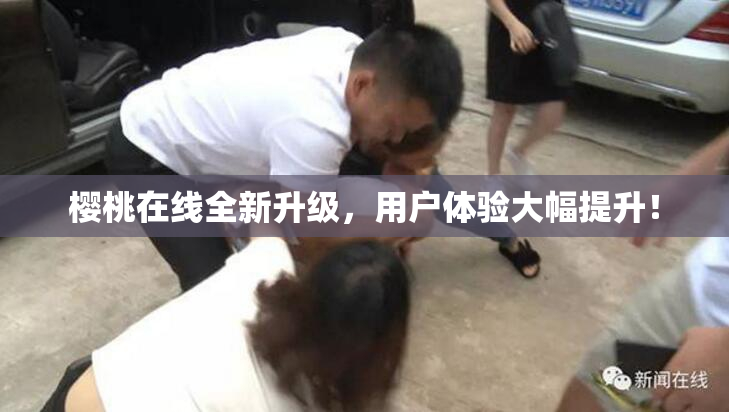 樱桃在线全新升级，用户体验大幅提升！