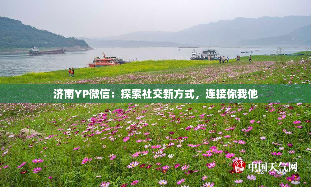 济南YP微信：探索社交新方式，连接你我他
