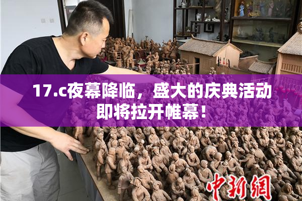 17.c夜幕降临，盛大的庆典活动即将拉开帷幕！