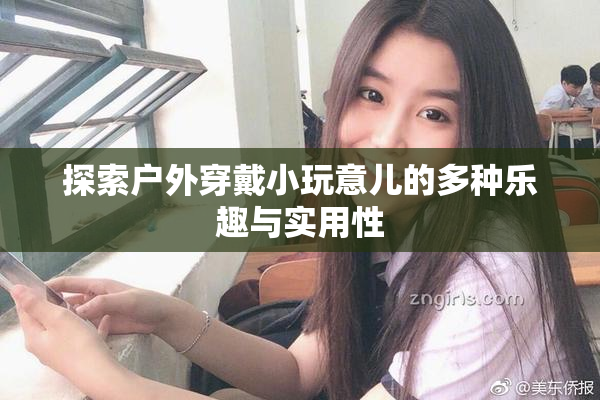 探索户外穿戴小玩意儿的多种乐趣与实用性