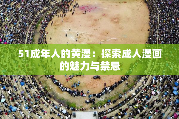 51成年人的黄漫：探索成人漫画的魅力与禁忌