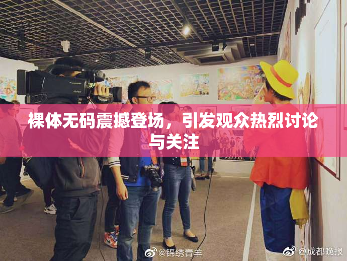 裸体无码震撼登场，引发观众热烈讨论与关注