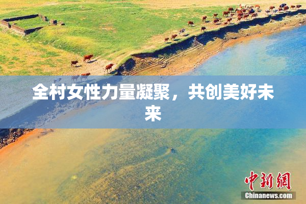 全村女性力量凝聚，共创美好未来