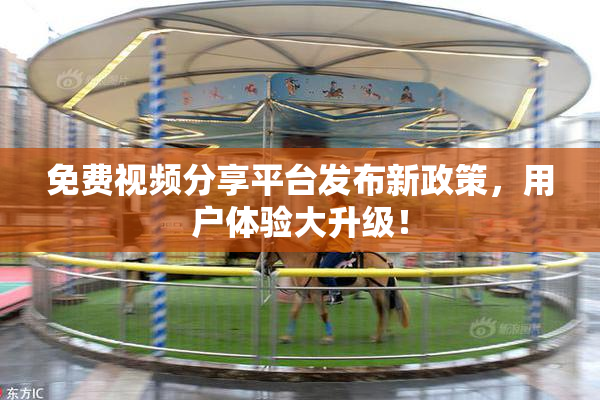 免费视频分享平台发布新政策，用户体验大升级！