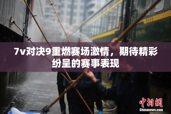 7v对决9重燃赛场激情，期待精彩纷呈的赛事表现