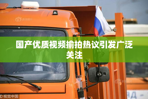国产优质视频揄拍热议引发广泛关注