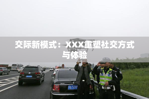 交际新模式：XXX重塑社交方式与体验