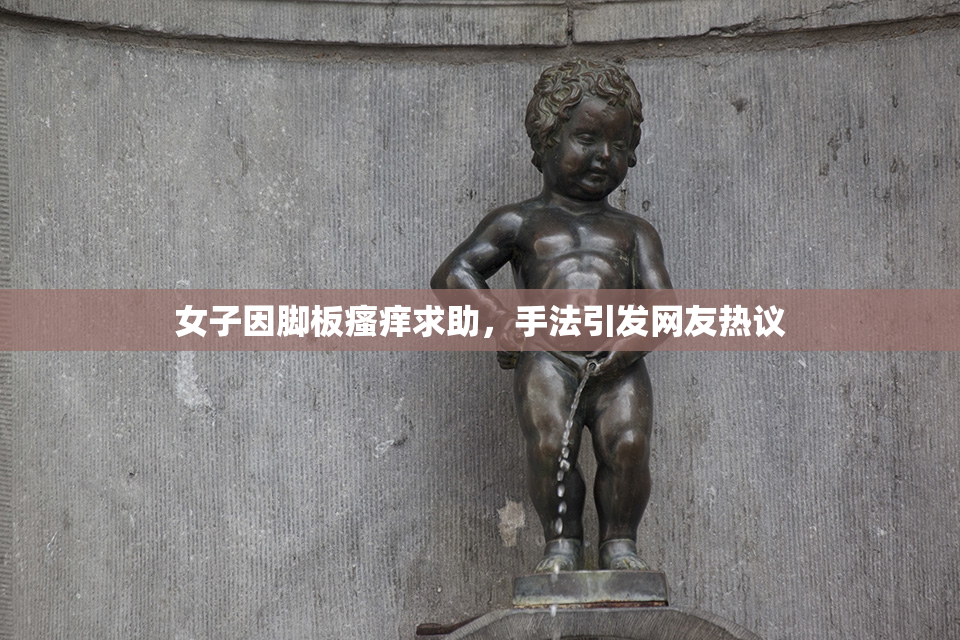 女子因脚板瘙痒求助，手法引发网友热议