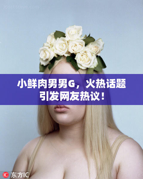 小鲜肉男男G，火热话题引发网友热议！
