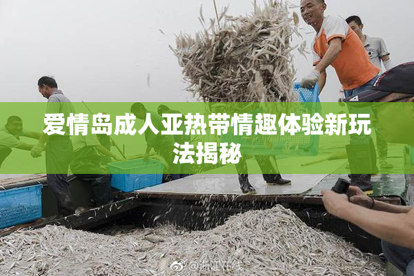 爱情岛成人亚热带情趣体验新玩法揭秘