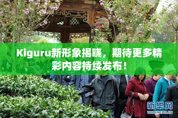 Kiguru新形象揭晓，期待更多精彩内容持续发布！