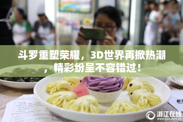 斗罗重塑荣耀，3D世界再掀热潮，精彩纷呈不容错过！