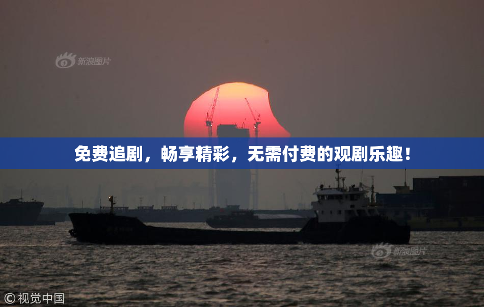 免费追剧，畅享精彩，无需付费的观剧乐趣！