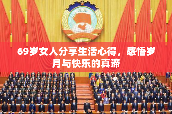 69岁女人分享生活心得，感悟岁月与快乐的真谛