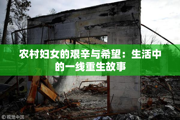 农村妇女的艰辛与希望：生活中的一线重生故事