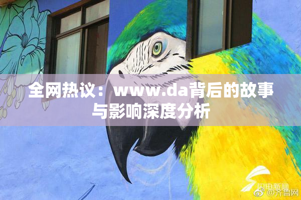 全网热议：www.da背后的故事与影响深度分析