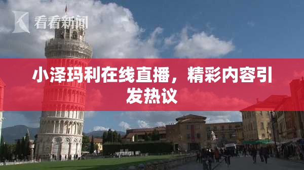 小泽玛利在线直播，精彩内容引发热议