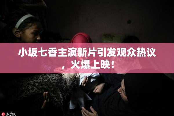 小坂七香主演新片引发观众热议，火爆上映！