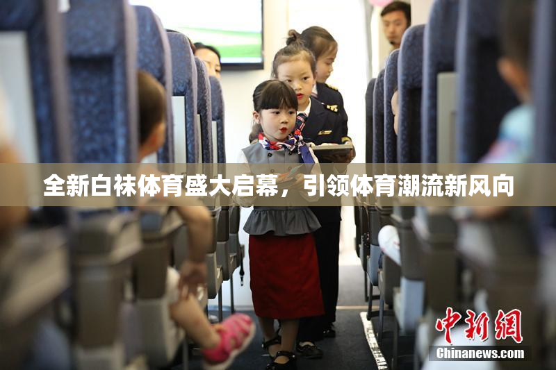 全新白袜体育盛大启幕，引领体育潮流新风向