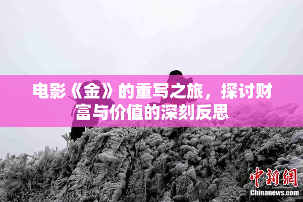 电影《金》的重写之旅，探讨财富与价值的深刻反思