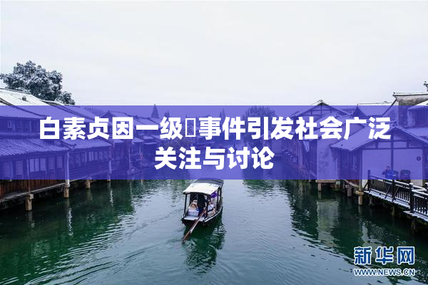 白素贞因一级婬事件引发社会广泛关注与讨论