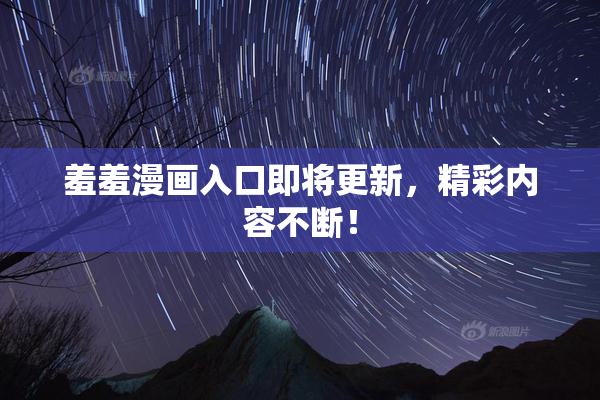 羞羞漫画入口即将更新，精彩内容不断！