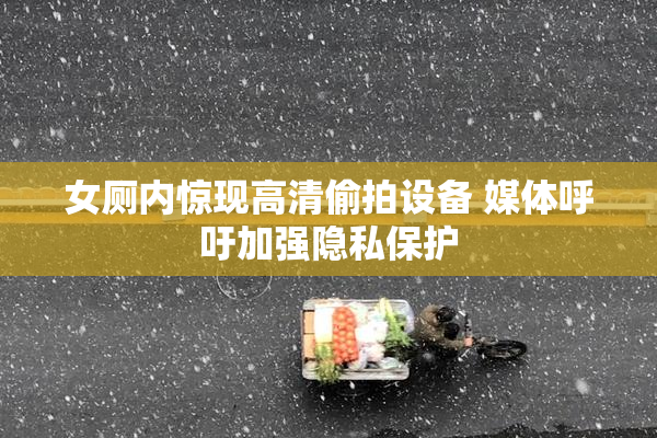 女厕内惊现高清偷拍设备 媒体呼吁加强隐私保护